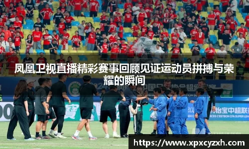 凤凰卫视直播精彩赛事回顾见证运动员拼搏与荣耀的瞬间