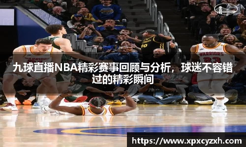 九球直播NBA精彩赛事回顾与分析，球迷不容错过的精彩瞬间