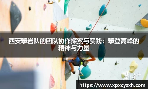 西安攀岩队的团队协作探索与实践：攀登高峰的精神与力量