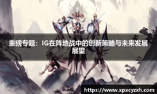 重磅专题：IG在阵地战中的创新策略与未来发展展望