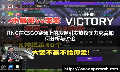 RNG在CSGO赛场上的表现引发热议实力究竟如何分析与讨论
