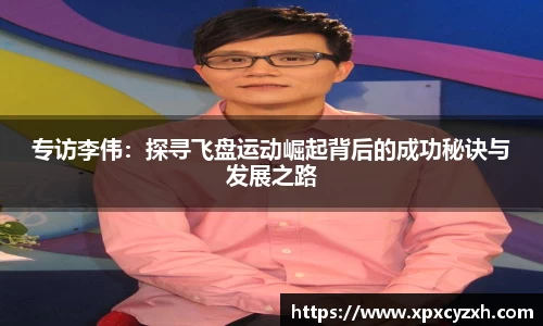 专访李伟：探寻飞盘运动崛起背后的成功秘诀与发展之路