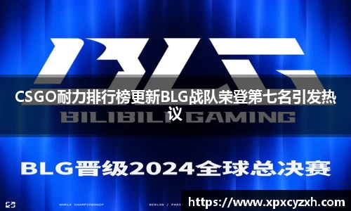 CSGO耐力排行榜更新BLG战队荣登第七名引发热议