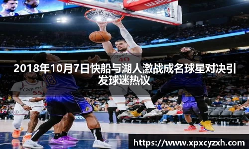 2018年10月7日快船与湖人激战成名球星对决引发球迷热议