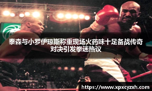 泰森与小罗伊琼斯称重现场火药味十足备战传奇对决引发拳迷热议