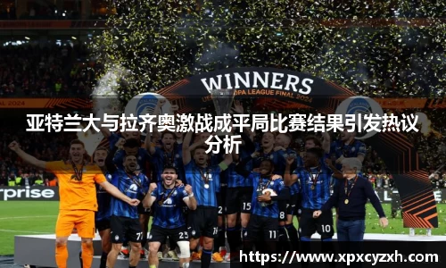亚特兰大与拉齐奥激战成平局比赛结果引发热议分析