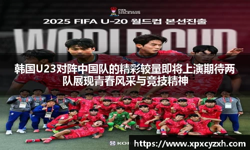 韩国U23对阵中国队的精彩较量即将上演期待两队展现青春风采与竞技精神