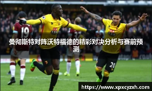 曼彻斯特对阵沃特福德的精彩对决分析与赛前预测