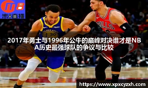 2017年勇士与1996年公牛的巅峰对决谁才是NBA历史最强球队的争议与比较