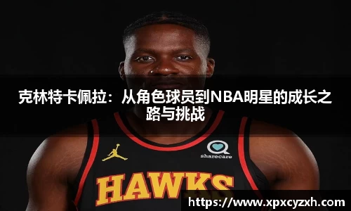 克林特卡佩拉：从角色球员到NBA明星的成长之路与挑战
