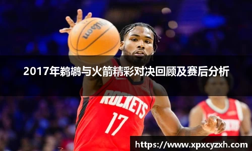 2017年鹈鹕与火箭精彩对决回顾及赛后分析